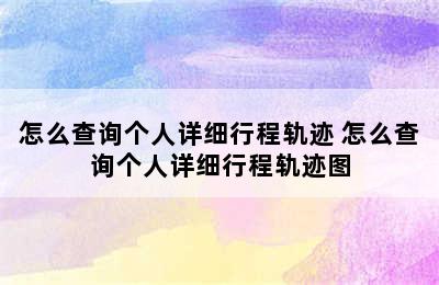 怎么查询个人详细行程轨迹 怎么查询个人详细行程轨迹图